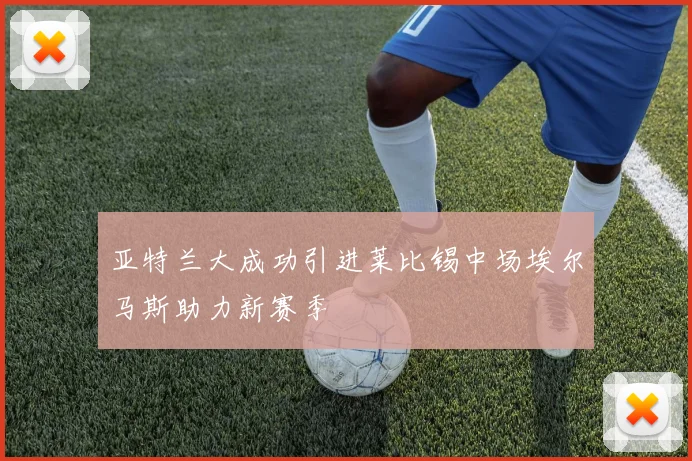 亚特兰大成功引进莱比锡中场埃尔马斯助力新赛季