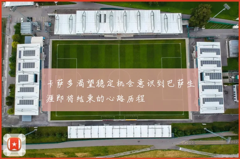 卡萨多渴望稳定机会意识到巴萨生涯即将结束的心路历程