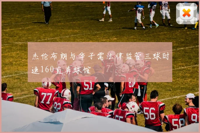 杰伦布朗与华子需法律监管三球时速160直奔球馆