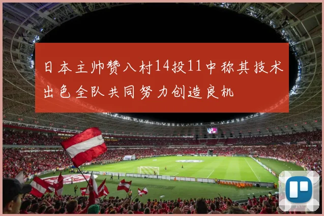 日本主帅赞八村14投11中称其技术出色全队共同努力创造良机