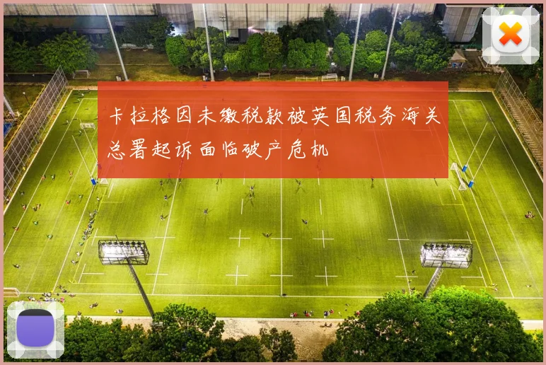 卡拉格因未缴税款被英国税务海关总署起诉面临破产危机