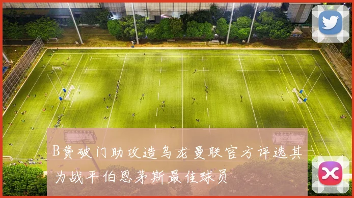 B费破门助攻造乌龙曼联官方评选其为战平伯恩茅斯最佳球员