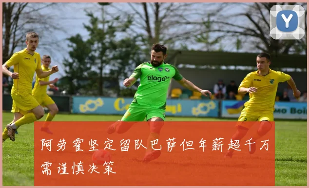 阿劳霍坚定留队巴萨但年薪超千万需谨慎决策