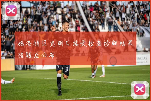 施洛特贝克明日接受检查诊断结果将随后公布