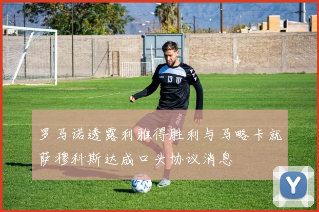 罗马诺透露利雅得胜利与马略卡就萨穆科斯达成口头协议消息