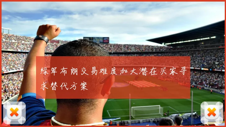 绿军布朗交易难度加大潜在买家寻求替代方案