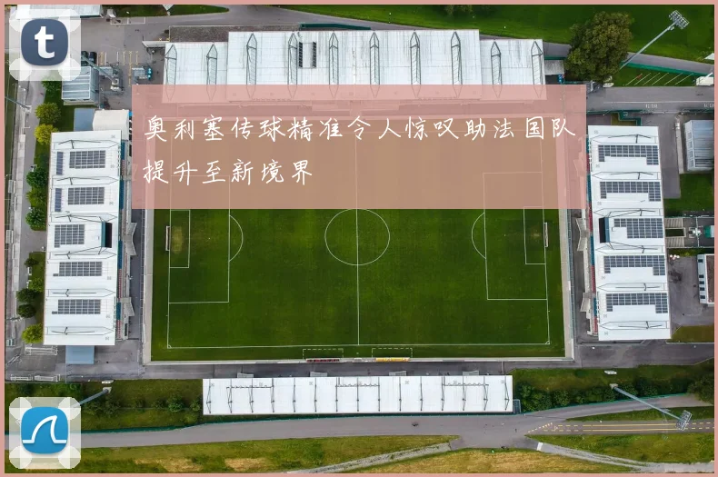 奥利塞传球精准令人惊叹助法国队提升至新境界