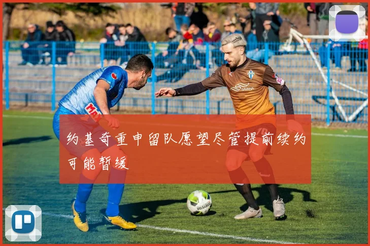 约基奇重申留队愿望尽管提前续约可能暂缓